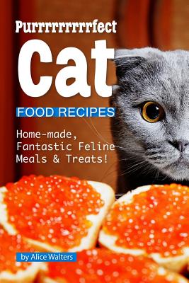 Purrrrrrrrrfect Cat Food Recipes: Home-made, Fantastic Feline Meals & Treats!