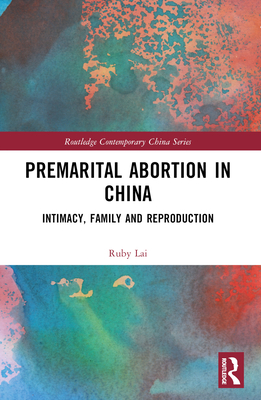 Premarital Abortion in China: Intimacy, Family and Reproduction (Routledge Contemporary China)