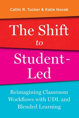 The Shift to Student-Led: Reimagining Classroom Workflows with UDL and Blended Learning By Catlin Tucker, Katie Novak Cover Image