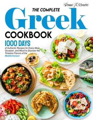 The Complete Greek Cookbook: 1000 Days of Authentic Recipes for Every Meal, Occasion, and Mood to Discover the Timeless Flavors of the Mediterranea Cover Image