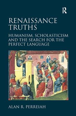 Renaissance Truths: Humanism, Scholasticism and the Search for the Perfect Language. Alan R. Perreiah By Alan R. Perreiah Cover Image