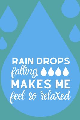 Raindrops Falling Makes Me Feel So Relaxed: The Most Motivating and Captivating notebook for anybody Who Simply Loves the Rain Raindrops Falling Makes Me Feel So Relaxed: The Most Motivating and Captivating notebook for anybody Who Simply Loves the Rain cover