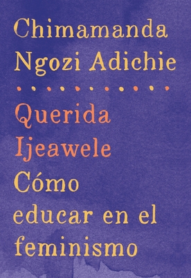 Querida Ijeawele: Cómo educar en el feminismo / Dear Ijeawele: A Feminist Manifesto: Span-lang ed of Dear Ijeawele, or A Feminist Manifesto in Fifteen Suggestions Cover Image