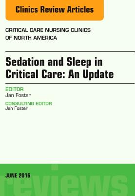 Sedation and Sleep in Critical Care: An Update, an Issue of Critical Care Nursing Clinics: Volume 28-2 (Clinics: Nursing #28) By Jan Foster Cover Image