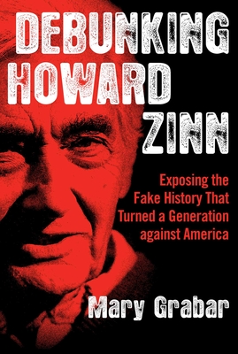 Debunking Howard Zinn: Exposing the Fake History That Turned a Generation against America By Mary Grabar Cover Image