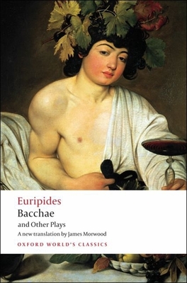 Bacchae and Other Plays: Iphigenia Among the Taurians; Bacchae; Iphigenia at Aulis; Rhesus (Oxford World's Classics) By Euripides, James Morwood (Editor), James Morwood (Translator) Cover Image