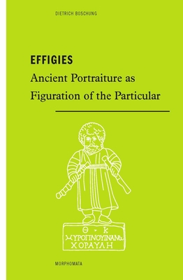 Effigies: Ancient Portraiture as Figuration of the Particular By Dietrich Boschung, Ross Brendle (Translator) Cover Image