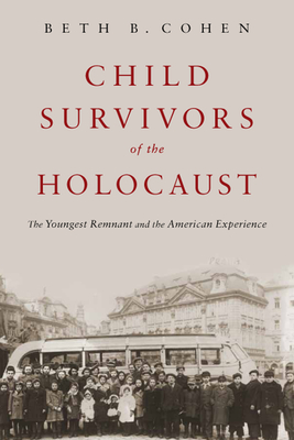 Child Survivors of the Holocaust: The Youngest Remnant and the American Experience By Dr. Beth B. Cohen Cover Image