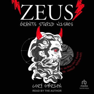 Zeus Grants Stupid Wishes: A No-Bullshit Guide to World Mythology Cover Image