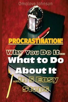Procrastination: Why You Do It, What to Do About It... In 5 Easy Steps By Omolove Johnson Cover Image