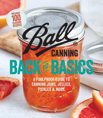 Ball Canning Back to Basics: A Foolproof Guide to Canning Jams, Jellies, Pickles, and More By Ball Home Canning Test Kitchen Cover Image