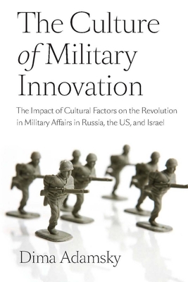 The Culture of Military Innovation: The Impact of Cultural Factors on the Revolution in Military Affairs in Russia, the US, and Israel By Dima Adamsky Cover Image