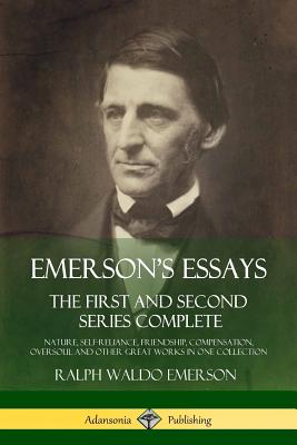 Emerson's Essays: The First and Second Series Complete - Nature, Self-Reliance, Friendship, Compensation, Oversoul and Other Great Works By Ralph Waldo Emerson Cover Image
