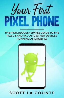 Your First Pixel Phone: The Ridiculously Simple Guide to the Pixel 4 and 4XL (and Other Devices Running Android 10) By Scott La Counte Cover Image