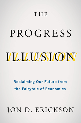 The Progress Illusion: Reclaiming Our Future from the Fairytale of Economics Cover Image