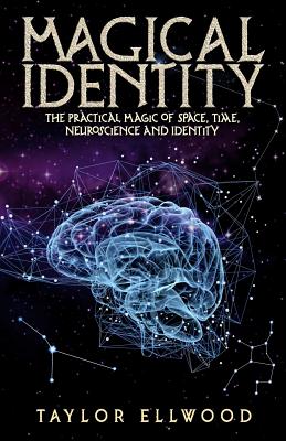 Magical Identity: The Practical Magic of Space, Time, Neuroscience and Identity (How Space Time Magic Works #3)