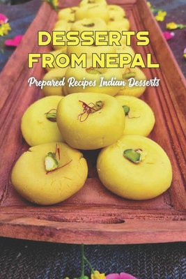 Desserts from Nepal: Prepared Recipes Indian Desserts: Prepare food recipes for nepalese desserts. Cover Image