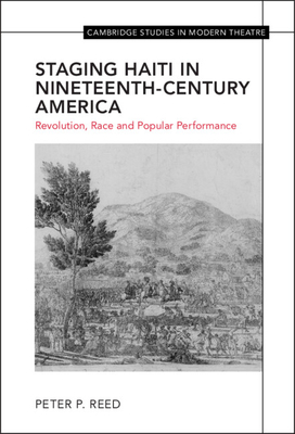 Staging Haiti in Nineteenth-Century America: Revolution, Race and Popular Performance (Cambridge Studies in Modern Theatre) By Peter Reed Cover Image