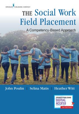The Social Work Field Placement: A Competency-Based Approach By John Poulin, Selina Matis, Heather Witt Cover Image