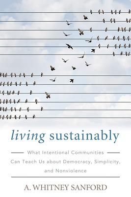 Living Sustainably: What Intentional Communities Can Teach Us about Democracy, Simplicity, and Nonviolence (Culture of the Land) By A. Whitney Sanford Cover Image