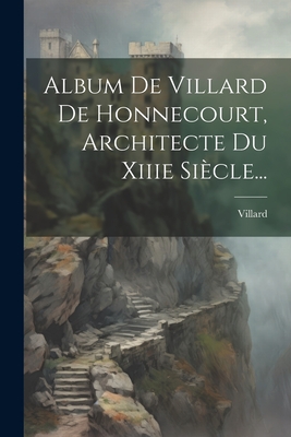 Album De Villard De Honnecourt, Architecte Du Xiiie Siècle... Cover Image