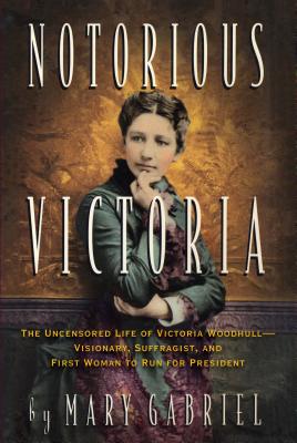 Notorious Victoria: The Uncensored Life of Victoria Woodhull - Visionary, Suffragist, and First Woman to Run for President Cover Image