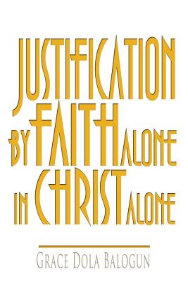 Justification By Faith Alone In Christ Alone By Grace Dola Balogun Cover Image