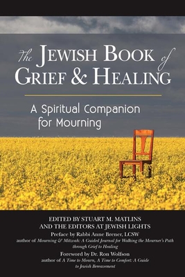 The Jewish Book of Grief and Healing: A Spiritual Companion for Mourning By Stuart M. Matlins (Editor), Ron Wolfson (Foreword by), Anne Brener (Preface by) Cover Image