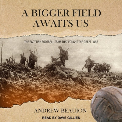 A Bigger Field Awaits Us Lib/E: The Scottish Football Team That Fought the Great War By Andrew Beaujon, Dave Gillies (Read by) Cover Image