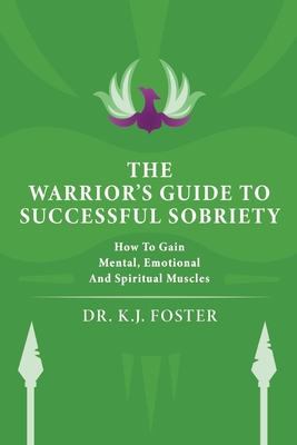 The Warrior's Guide to Successful Sobriety: How to Gain Mental, Emotional and Spiritual Muscles By K. J. Foster Cover Image