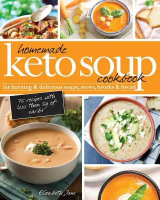 Homemade Keto Soup Cookbook: Fat Burning & Delicious Soups, Stews, Broths & Bread. By Elizabeth Jane Cover Image