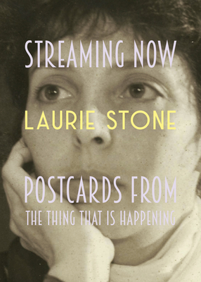 Streaming Now: Postcards from the Thing That Is Happening By Laurie Stone Cover Image
