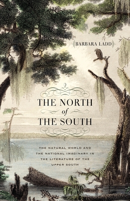 The North of the South: The Natural World and the National Imaginary in the Literature of the Upper South (Mercer University Lamar Memorial Lectures) By Barbara Ladd Cover Image