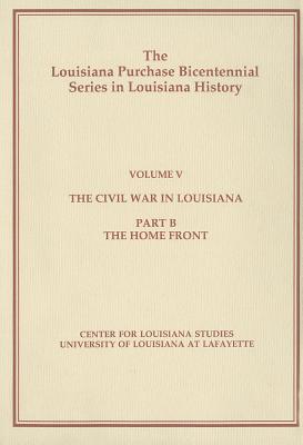 The Civil War in Louisiana: Part B: The Home Front (Louisiana Purchase Bicentennial Series in Louisiana History #5) By Jr. Bergeron, Arthur W. Cover Image