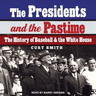 The Presidents and the Pastime: The History of Baseball and the White House By Curt Smith, Barry Abrams (Read by) Cover Image
