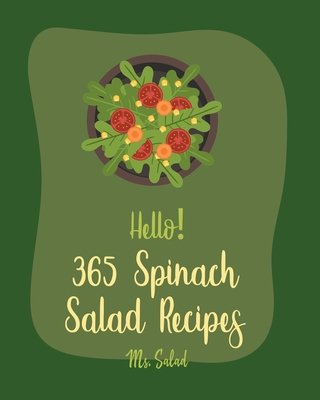 Hello! 365 Spinach Salad Recipes: Best Spinach Salad Cookbook Ever For Beginners [Book 1] Cover Image