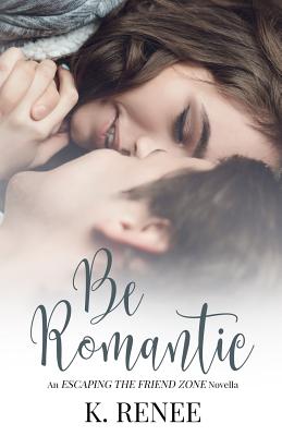 Be Romantic (Escaping the Friend Zone #6)