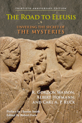 The Road to Eleusis: Unveiling the Secret of the Mysteries By R. Gordon Wasson, Albert Hofmann, Carl A. P. Ruck, Huston Smith (Preface by), Peter Webster (Afterword by) Cover Image