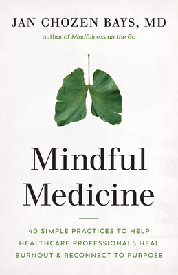Mindful Medicine: 40 Simple Practices to Help Healthcare Professionals Heal Burnout and Reconnect to Purpose By Jan Chozen Bays Cover Image