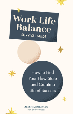 Work Life Balance Survival Guide: How to Find Your Flow State and Create a Life of Success (Manual for Young Professionals) By Jessica Holsman Cover Image