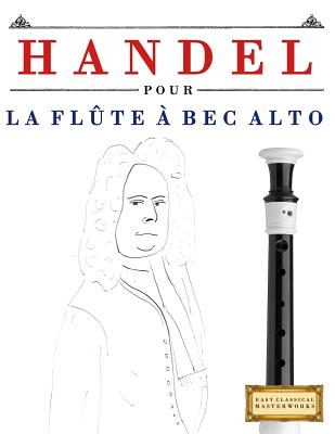 Handel pour la Flûte à bec Alto: 10 pièces faciles pour la Flûte à bec Alto débutant livre By Easy Classical Masterworks Cover Image