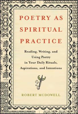 Poetry as Spiritual Practice: Reading, Writing, and Using Poetry in Your Daily Rituals, Aspirations, and Intentions By Robert McDowell Cover Image