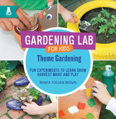 Theme Gardening: Fun Experiments to Learn, Grow, Harvest, Make, and Play (Gardening Lab for Kids) By Renata Fossen Brown Cover Image