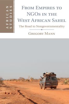 From Empires to Ngos in the West African Sahel: The Road to Nongovernmentality (African Studies #129)