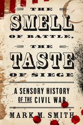Smell of Battle, the Taste of Siege: A Sensory History of the Civil War By Mark M. Smith Cover Image