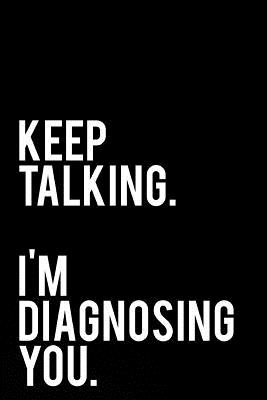 Keep Talking I Am Diagnosing You: 110-Page Funny Sarcastic 6 (Paperback) |  RoscoeBooks