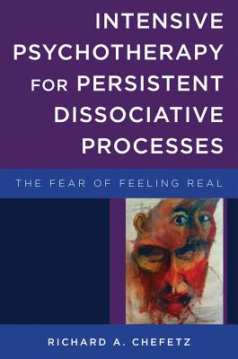 Intensive Psychotherapy for Persistent Dissociative Processes: The Fear of Feeling Real (Norton Series on Interpersonal Neurobiology) By Richard A. Chefetz Cover Image