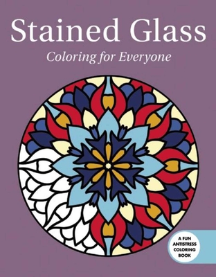 Stained Glass: Coloring for Everyone (Creative Stress Relieving Adult Coloring Book Series)