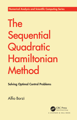 The Sequential Quadratic Hamiltonian Method: Solving Optimal Control Problems (Chapman & Hall/CRC Numerical Analysis and Scientific Computi) By Alfio Borzì Cover Image