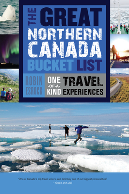 The Great Northern Canada Bucket List: One-Of-A-Kind Travel Experiences (Great Canadian Bucket List #6) By Robin Esrock Cover Image